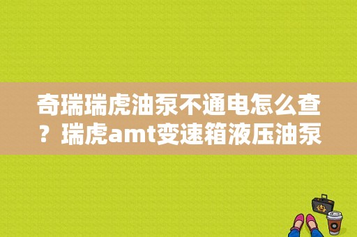 奇瑞瑞虎油泵不通电怎么查？瑞虎amt变速箱液压油泵故障码-图1