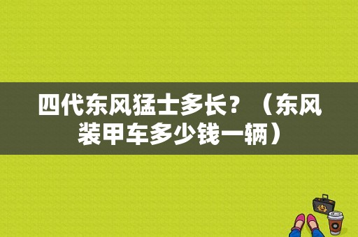 四代东风猛士多长？（东风装甲车多少钱一辆）-图1