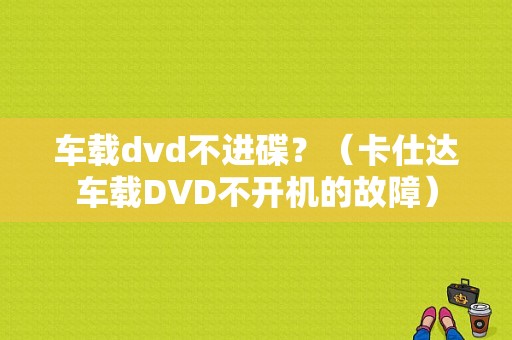 车载dvd不进碟？（卡仕达车载DVD不开机的故障）-图1