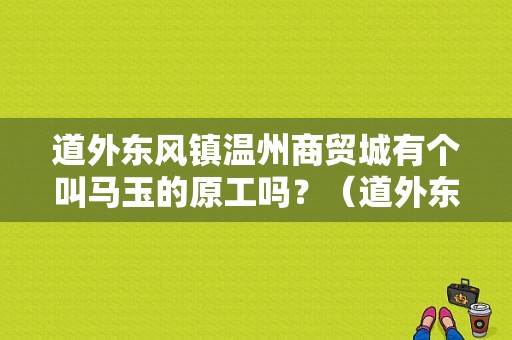 道外东风镇温州商贸城有个叫马玉的原工吗？（道外东风）-图1