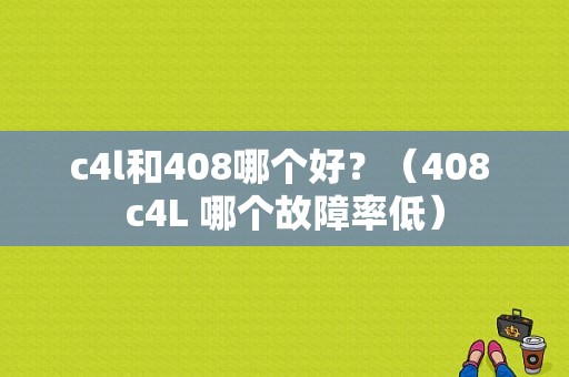 c4l和408哪个好？（408 c4L 哪个故障率低）-图1