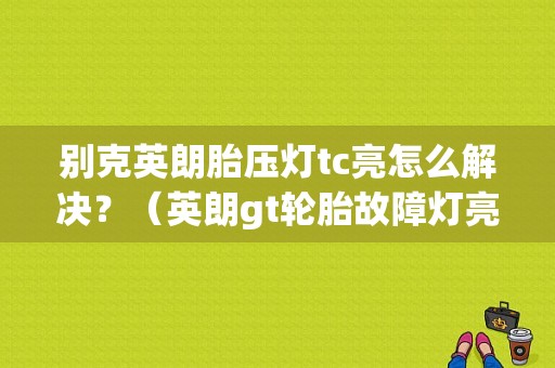 别克英朗胎压灯tc亮怎么解决？（英朗gt轮胎故障灯亮如何清除）-图1