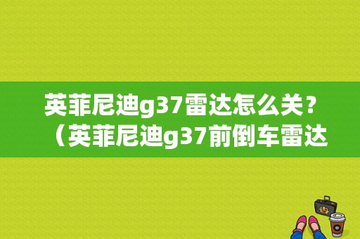 英菲尼迪g37雷达怎么关？（英菲尼迪g37前倒车雷达故障）-图1