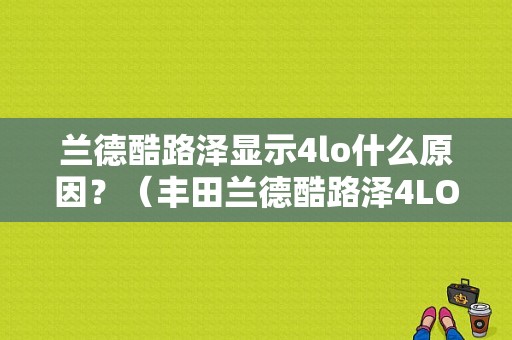 兰德酷路泽显示4lo什么原因？（丰田兰德酷路泽4LO故障是什么）-图1
