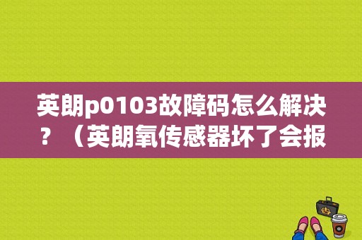 英朗p0103故障码怎么解决？（英朗氧传感器坏了会报三元故障）-图1