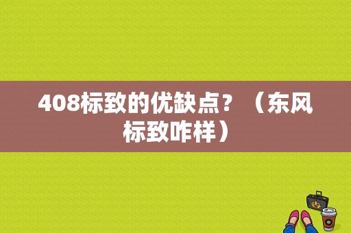 408标致的优缺点？（东风标致咋样）-图1