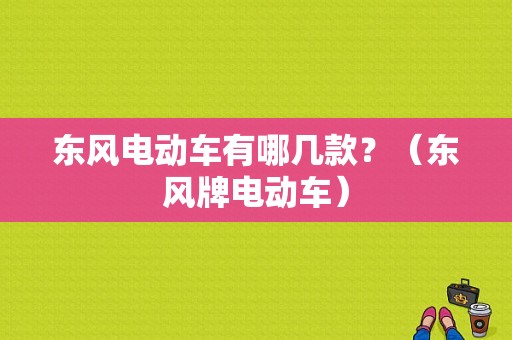 东风电动车有哪几款？（东风牌电动车）-图1