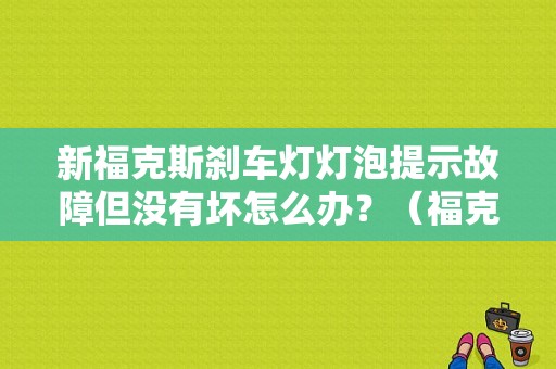 新福克斯刹车灯灯泡提示故障但没有坏怎么办？（福克斯刹车灯好的.但报故障）-图1