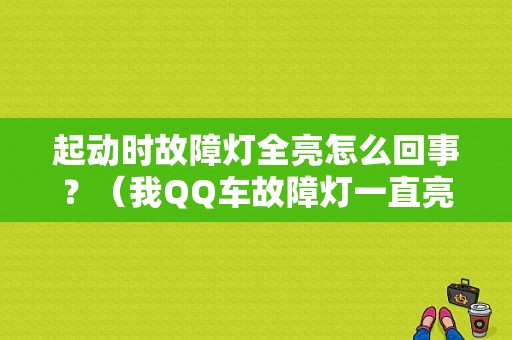 起动时故障灯全亮怎么回事？（我QQ车故障灯一直亮自己怎么修）-图1