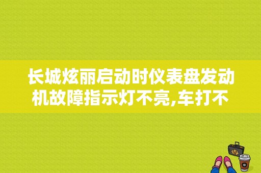 长城炫丽启动时仪表盘发动机故障指示灯不亮,车打不着？（炫丽发动机故障灯亮是什么原因）-图1
