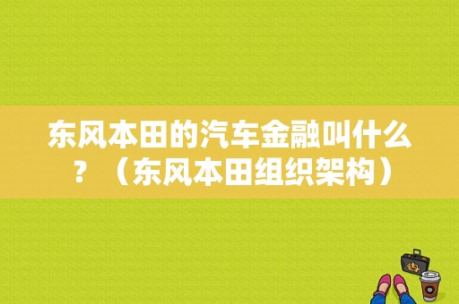 东风本田的汽车金融叫什么？（东风本田组织架构）-图1