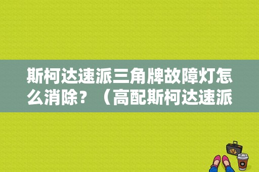 斯柯达速派三角牌故障灯怎么消除？（高配斯柯达速派故障灯怎么消除）-图1