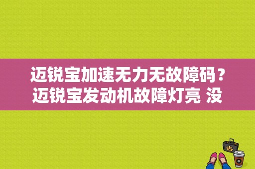 迈锐宝加速无力无故障码？迈锐宝发动机故障灯亮 没有动力-图1
