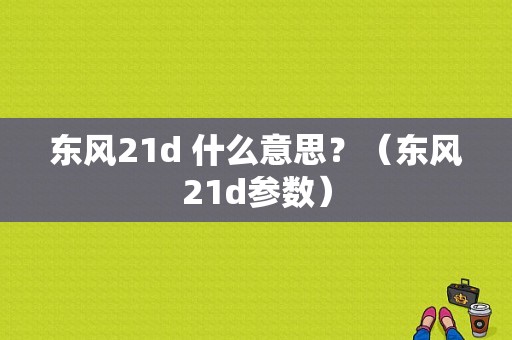 东风21d 什么意思？（东风21d参数）-图2