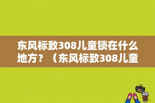 东风标致308儿童锁在什么地方？（东风标致308儿童锁）-图1