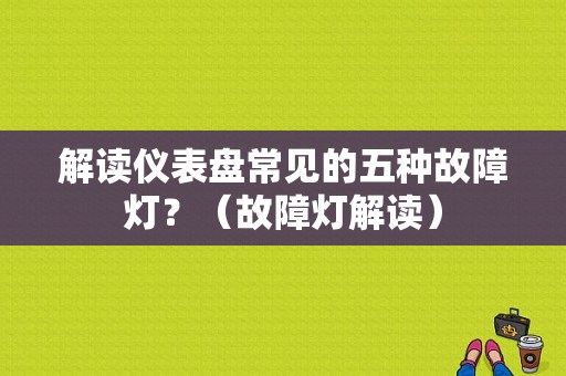 解读仪表盘常见的五种故障灯？（故障灯解读）-图1