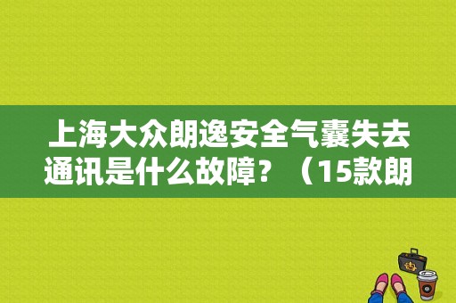 上海大众朗逸安全气囊失去通讯是什么故障？（15款朗逸风尚版安全气囊故障）-图1