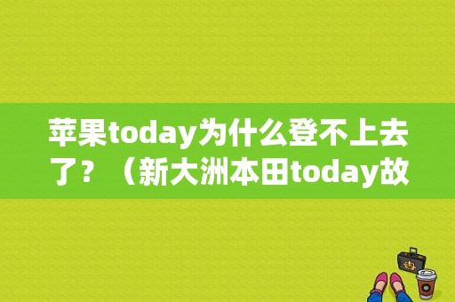 苹果today为什么登不上去了？（新大洲本田today故障码）-图1