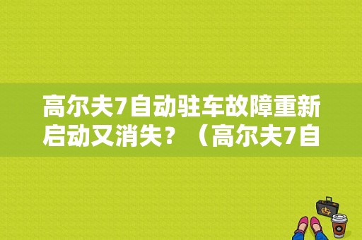 高尔夫7自动驻车故障重新启动又消失？（高尔夫7自动驻车故障关火后正常）-图1