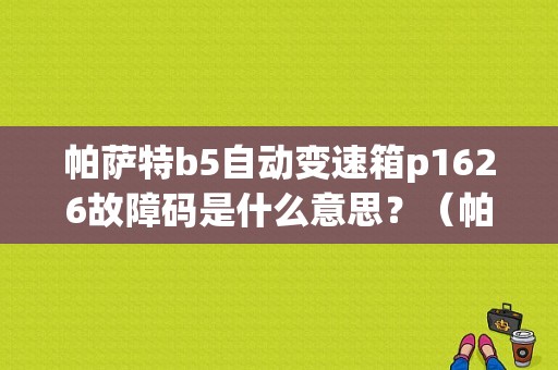 帕萨特b5自动变速箱p1626故障码是什么意思？（帕萨特B5p1626故障分析）