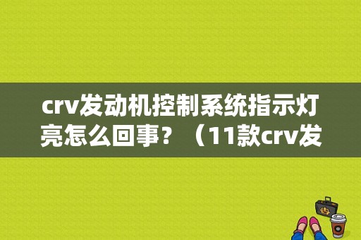 crv发动机控制系统指示灯亮怎么回事？（11款crv发动机故障灯亮了）-图1