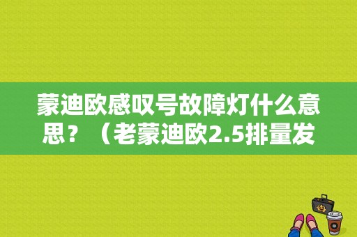 蒙迪欧感叹号故障灯什么意思？（老蒙迪欧2.5排量发动机故障）-图1