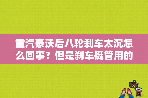 重汽豪沃后八轮刹车太沉怎么回事？但是刹车挺管用的？（东风大力神290报价）-图1
