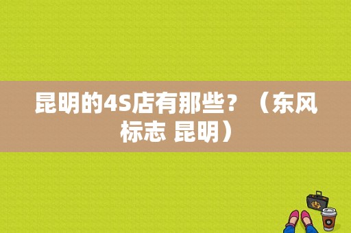 昆明的4S店有那些？（东风标志 昆明）-图1