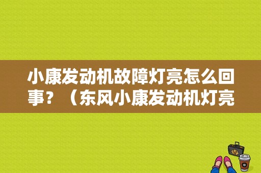 小康发动机故障灯亮怎么回事？（东风小康发动机灯亮）-图1