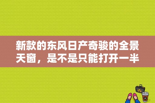 新款的东风日产奇骏的全景天窗，是不是只能打开一半，不能全开？（东风日产有天窗的）-图1