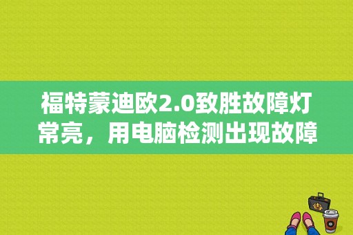 福特蒙迪欧2.0致胜故障灯常亮，用电脑检测出现故障码:低压燃油系统压力过低，燃油泵B流量低？（蒙迪欧致胜2.0t故障码大全）-图1
