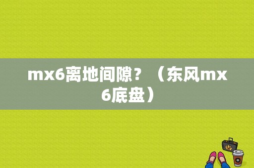 mx6离地间隙？（东风mx6底盘）-图1