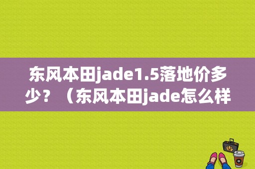 东风本田jade1.5落地价多少？（东风本田jade怎么样）
