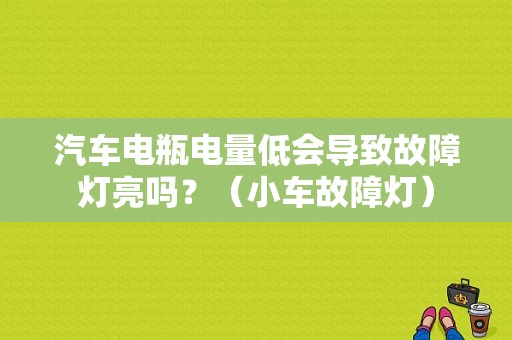 汽车电瓶电量低会导致故障灯亮吗？（小车故障灯）-图1