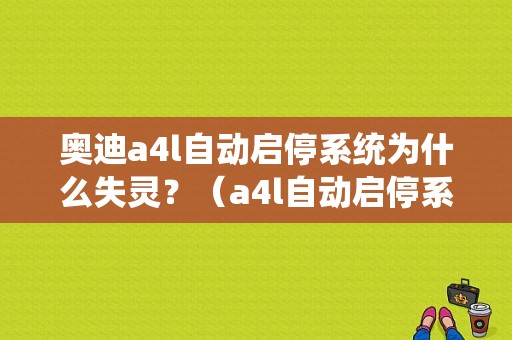 奥迪a4l自动启停系统为什么失灵？（a4l自动启停系统故障不可用）-图1
