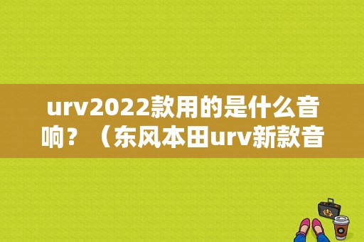 urv2022款用的是什么音响？（东风本田urv新款音响）-图1