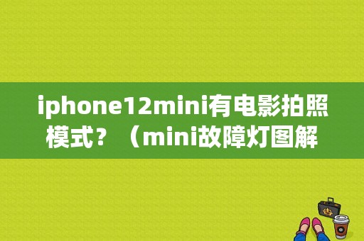 iphone12mini有电影拍照模式？（mini故障灯图解左右箭头）-图1