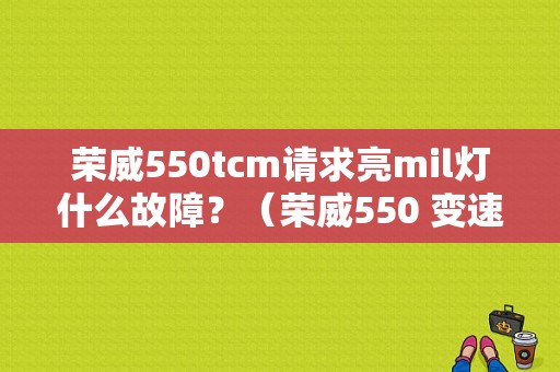荣威550tcm请求亮mil灯什么故障？（荣威550 变速箱故障灯亮）-图1
