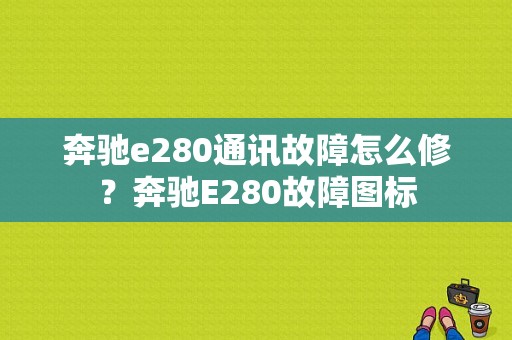 奔驰e280通讯故障怎么修？奔驰E280故障图标-图1