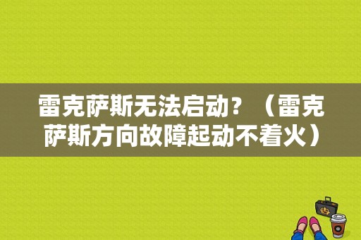 雷克萨斯无法启动？（雷克萨斯方向故障起动不着火）-图1