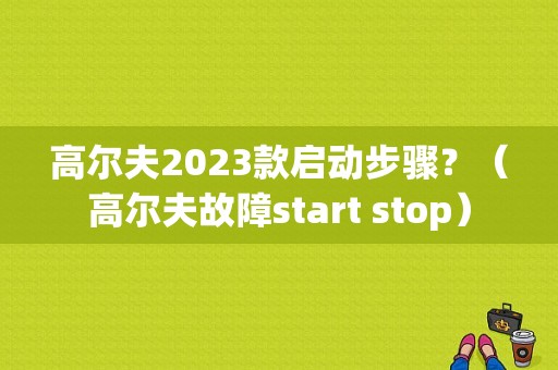 高尔夫2023款启动步骤？（高尔夫故障start stop）-图1
