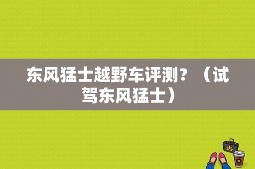东风猛士越野车评测？（试驾东风猛士）-图1