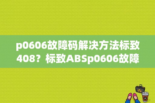p0606故障码解决方法标致408？标致ABSp0606故障码以解决-图1