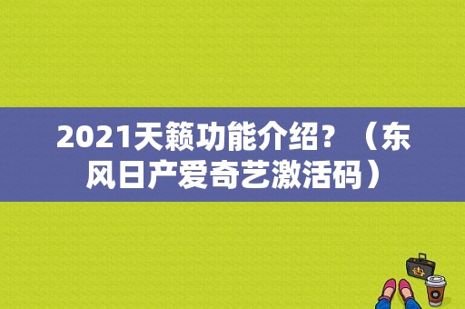 2021天籁功能介绍？（东风日产爱奇艺激活码）-图1