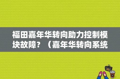 福田嘉年华转向助力控制模块故障？（嘉年华转向系统故障灯）-图4