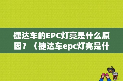 捷达车的EPC灯亮是什么原因？（捷达车epc灯亮是什么故障）-图1