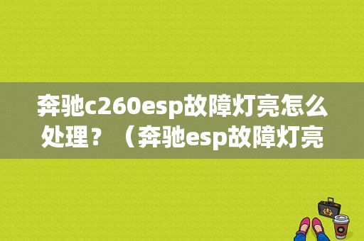 奔驰c260esp故障灯亮怎么处理？（奔驰esp故障灯亮）-图1