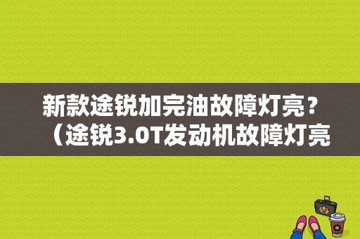 新款途锐加完油故障灯亮？（途锐3.0T发动机故障灯亮）-图1