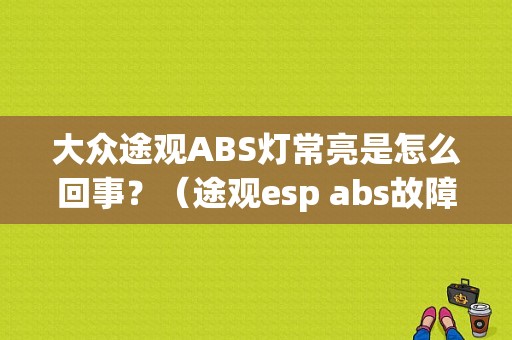 大众途观ABS灯常亮是怎么回事？（途观esp abs故障灯亮）-图1