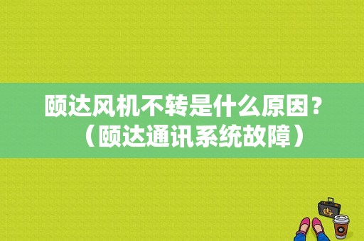 颐达风机不转是什么原因？（颐达通讯系统故障）-图1